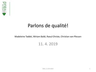 Parlons de qualité!
Madeleine Taddeï, Miriam Baldi, Raoul Christe, Christian von Plessen
11. 4. 2019
DGS, 11.04.2019 1
 