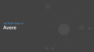 Avere
ハイブリッド ストレージ
 