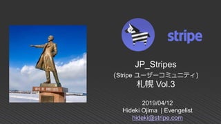 2019/04/12
Hideki Ojima | Evengelist
hideki@stripe.com
JP_Stripes
(Stripe ユーザーコミュニティ)
札幌 Vol.3
 