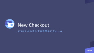 S T R I P E が ホ ス ト す る お 支 払 い フ ォ ー ム
New Checkout
 