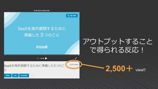 アウトプットすること
で得られる反応！
2,500＋ view!!
 