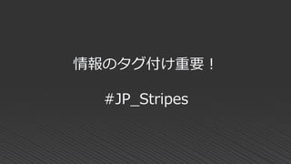 情報のタグ付け重要！
#JP_Stripes
 