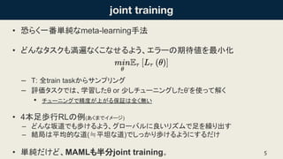 ? ֤餯һgmeta-learningַ
? ɤʥ✺ʤʤ褦`ڴС
C : ȫtrain task饵ץ
C uǤϡѧ or ٤`˥󥰤ȡʹäƽ⤯
? `˥󥰤ǾȤϤ뱣^ȫo
? 4iRL(ޤǥ`)
C ɤǤi褦`ХꥺR
C Y֤ƽĤʵ(Pƽ̹ʵ)Ǥäi褦ˤ
? gɡMAMLjoint training 5
 