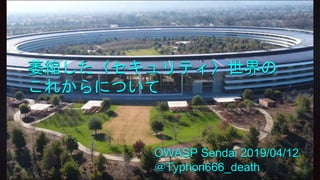 萎縮した〈セキュリティ〉世界の
これからについて
OWASP Sendai 2019/04/12
＠Typhon666_death
 