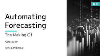 Automating
Forecasting
The Making Of
April 2019
Alex Combessie
1
 