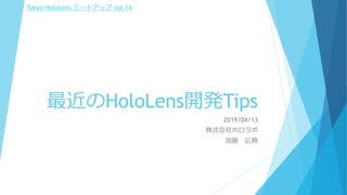 最近のHoloLens開発Tips
2019/04/13
株式会社ホロラボ
加藤 広務
Tokyo HoloLens ミートアップ vol.14
 