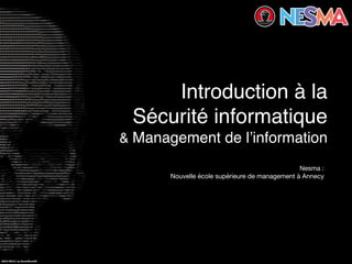 ASCII SKULL by NeverMoreXIII
Introduction à la
Sécurité informatique 
& Management de l’information
Nesma :  
Nouvelle école supérieure de management à Annecy
 