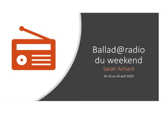 Ballad@radio
du weekend
Sarah Achard
Du 12 au 14 avril 2019
 