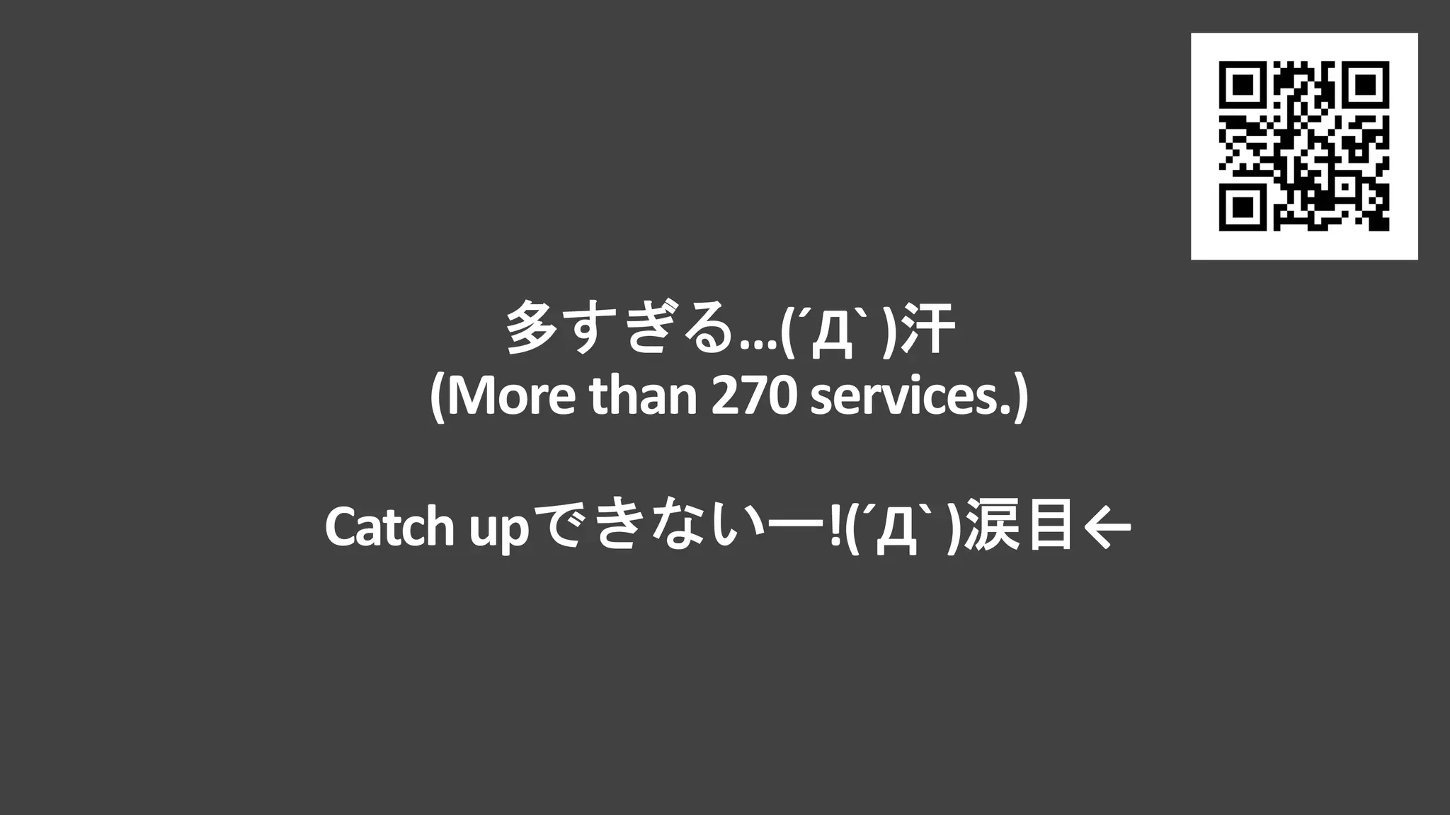 …(´Д` )
(More than 270 services.)
Catch up !(´Д` ) ←
 