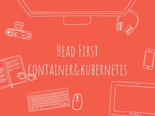 Head First
container&kubernetes
 