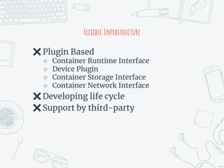 Flexible Infrastructure
✖Plugin Based
○ Container Runtime Interface
○ Device Plugin
○ Container Storage Interface
○ Container Network Interface
✖Developing life cycle
✖Support by third-party
 