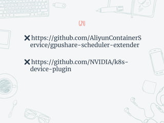 GPU
✖https://github.com/AliyunContainerS
ervice/gpushare-scheduler-extender
✖https://github.com/NVIDIA/k8s-
device-plugin
 