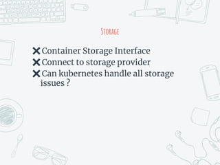 Storage
✖Container Storage Interface
✖Connect to storage provider
✖Can kubernetes handle all storage
issues ?
 