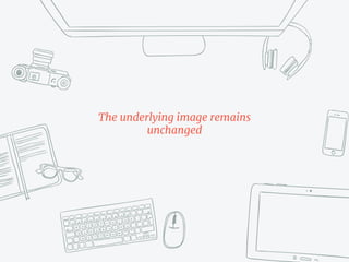 The underlying image remains
unchanged
 