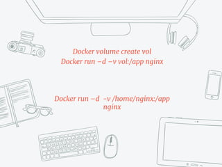 Docker volume create vol
Docker run –d –v vol:/app nginx
Docker run –d -v /home/nginx:/app
nginx
 