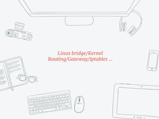 Linux bridge/Kernel
Routing/Gateway/Iptables …
 
