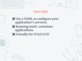 Docker compose
✖Use a YAML to configure your
application’s services.
✖Running multi-container
applications.
✖Friendly for VCS/CI/CD
 