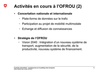 Office fédéral des routes OFROU
Activités en cours à l’OFROU (2)
• Concertation nationale et internationale
• Plate-forme ...