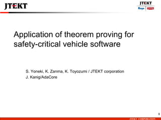JTEKT CORPORATION
Application of theorem proving for
safety-critical vehicle software
S. Yoneki, K. Zanma, K. Toyozumi / JTEKT corporation
J. Kanig/AdaCore
1
 