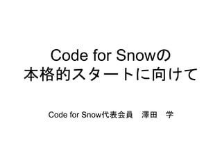 Code for Snowの
本格的スタートに向けて
Code for Snow代表会員 澤田 学
 
