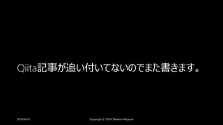 Qiita記事が追い付いてないのでまた書きます。
2019/4/19 Copyright © 2018 Takahiro Miyaura
 