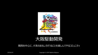 大阪駆動開発
関西を中心に、IT系のおもしろそうなことを楽しんでやるコミュニティ
2019/4/19 Copyright © 2018 Takahiro Miyaura
 