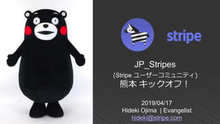 2019/04/17
Hideki Ojima | Evangelist
hideki@stripe.com
JP_Stripes
(Stripe ユーザーコミュニティ)
熊本 キックオフ！
 