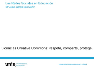 Las Redes Sociales en Educación
Licencias Creative Commons: respeta, comparte, protege.
Mª Jesús García San Martín
Univers...