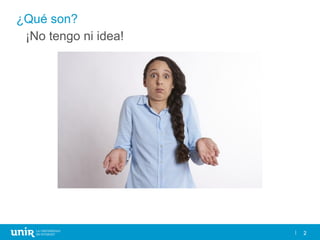 2
¿Qué son?
2
¡No tengo ni idea!
 