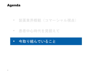 44
Agenda
• 製薬業界概観（コマーシャル視点）
• 患者中心時代を見据えて
• 今取り組んでいること
 