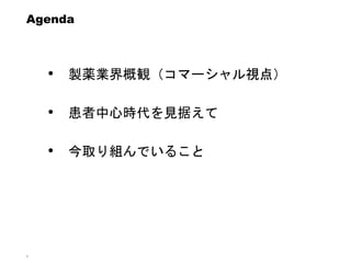 6
Agenda
• 製薬業界概観（コマーシャル視点）
• 患者中心時代を見据えて
• 今取り組んでいること
 