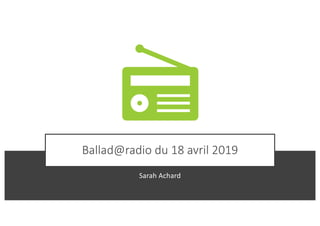 Ballad@radio du 18 avril 2019
Sarah Achard
 