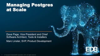 © Copyright EnterpriseDB Corporation, 2019. All rights reserved.
Managing Postgres
at Scale
Dave Page, Vice President and Chief
Software Architect, Tools & Installers
Marc Linster, SVP, Product Development
1
 