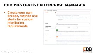 © Copyright EnterpriseDB Corporation, 2019. All rights reserved.14
EDB POSTGRES ENTERPRISE MANAGER
• Create your own
probes, metrics and
alerts for custom
monitoring
requirements
 