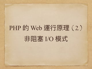 PHP 的 Web 運⾏行行原理理 ( 2 )
非阻塞 I/O 模式
 