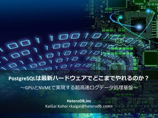 PostgreSQLは最新ハードウェアでどこまでやれるのか？
～GPUとNVMEで実現する超高速ログデータ処理基盤～
HeteroDB,Inc
KaiGai Kohei <kaigai@heterodb.com>
 