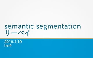 semantic segmentation
サーベイ
2019.4.19
hei4
 