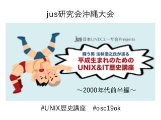 #UNIX歴史講座　#osc19ok
jus研究会沖縄大会
〜2000年代前半編〜
 