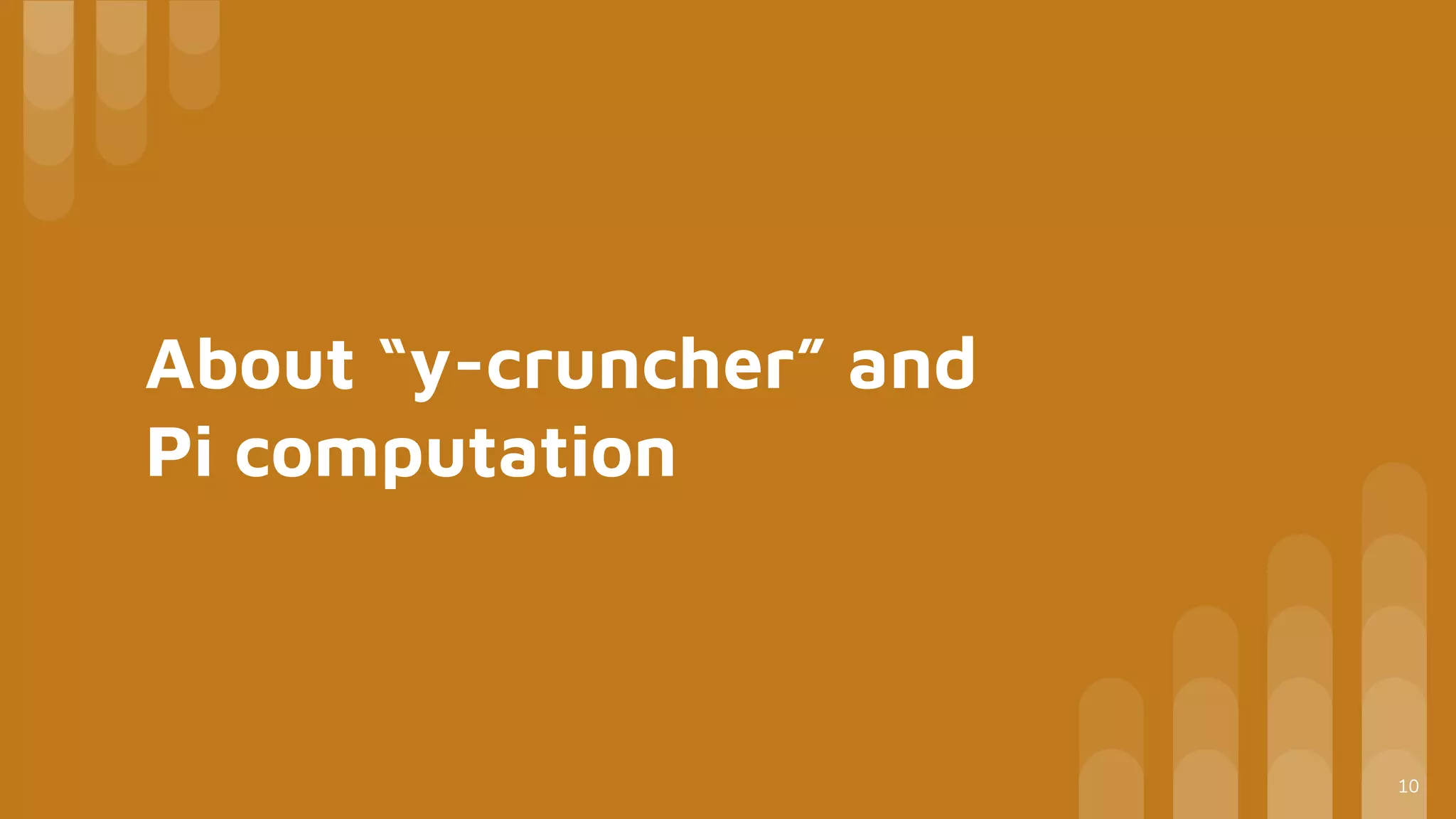 About “y-cruncher” and
Pi computation
10
 
