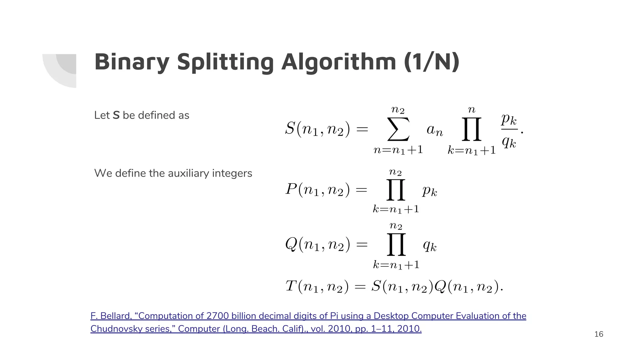 Binary Splitting Algorithm (1/N)
Let S be defined as
We define the auxiliary integers
16
F. Bellard, “Computation of 2700 billion decimal digits of Pi using a Desktop Computer Evaluation of the
Chudnovsky series,” Computer (Long. Beach. Calif)., vol. 2010, pp. 1–11, 2010.
 