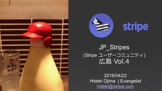 2019/04/22
Hideki Ojima | Evangelist
hideki@stripe.com
JP_Stripes
(Stripe ユーザーコミュニティ)
広島 Vol.4
 