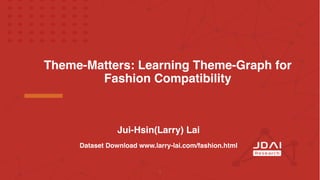 1
Theme-Matters: Learning Theme-Graph for
Fashion Compatibility
Jui-Hsin(Larry) La
i

Dataset Download www.larry-lai.com/fashion.html
 