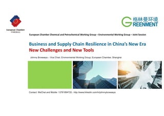 Business and Supply Chain Resilience in China’s New Era
New Challenges and New Tools
Contact: WeChat and Mobile: 13761894720 - http://www.linkedin.com/in/johnnybrowaeys
European Chamber Chemical and Petrochemical Working Group – Environmental Working Group – Joint Session
Johnny Browaeys – Vice Chair, Environmental Working Group, European Chamber, Shanghai
 