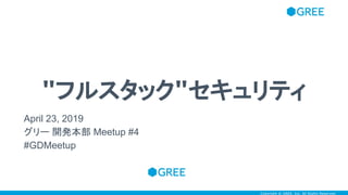 Copyright © GREE, Inc. All Rights Reserved.Copyright © GREE, Inc. All Rights Reserved.
"フルスタック"セキュリティ
April 23, 2019
グリー 開発本部 Meetup #4
#GDMeetup
 