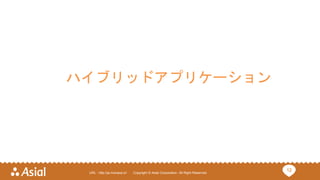 12URL : http://ja.monaca.io/ Copyright © Asial Corporation. All Right Reserved.
ハイブリッドアプリケーション
 