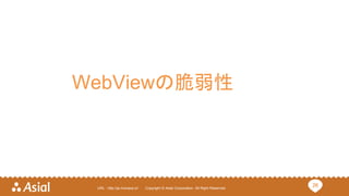26URL : http://ja.monaca.io/ Copyright © Asial Corporation. All Right Reserved.
WebViewの脆弱性
 