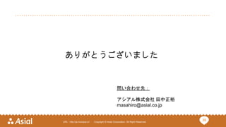 39URL : http://ja.monaca.io/ Copyright © Asial Corporation. All Right Reserved.
ありがとうございました
問い合わせ先：
アシアル株式会社 田中正裕
masahiro@asial.co.jp
 