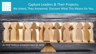 Underwritten by:
#AIIMYour Digital Transformation Begins with
Intelligent Information Management
Webinar Title
Presented DATE
Capture Leaders & Their Projects:
We Asked, They Answered. Discover What This Means for You.
An AIIM Webinar presented April 24, 2019
 
