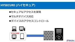 HYSECURE (ハイセキュア)
アクセス拒否
セキュアなアクセスを実現
マルチデバイス対応
デバイスのアクセスコントロール
 