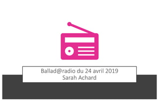 Ballad@radio du 24 avril 2019
Sarah Achard
 